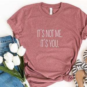 It&#39;s Not Me It&#39;s You T-Shirt, Funny Women&#39;s Shirt, Funny Quirky Best Friend Gift, Shirts with Sayings, Unisex Graphic Tee