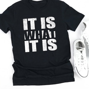 It Is What It Is T-Shirt, Funny Saying Shirt, Quote Shirts, Unisex Shirt Birthday Gift, Gift for Friend
