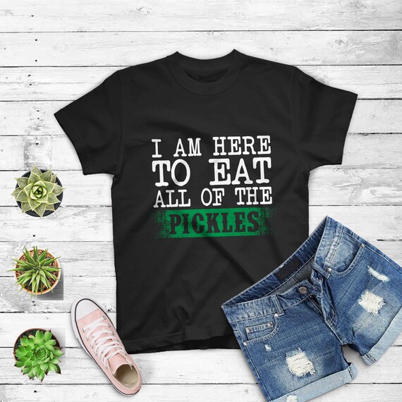 I Am Here To Eat All The Pickles T-Shirt I Am Here To Eat All The Pickles T-Shirt