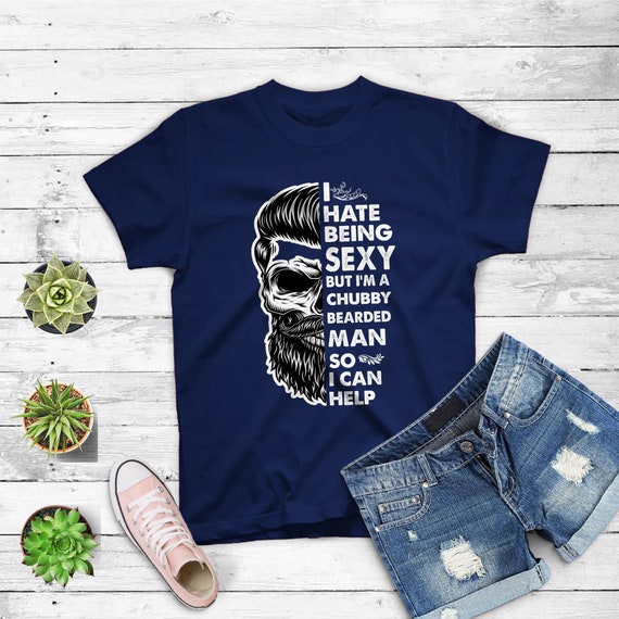 I Hate Being Sexy But I'm A Chubby Bearded Man Tshirt I Hate Being Sexy But I'm A Chubby Bearded Man Tshirt