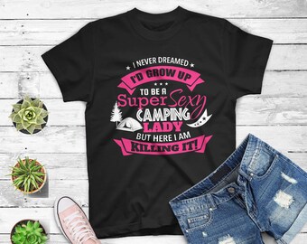 Womens Camping T Shirt I Never Dreamed I'd Grow Up To Be A Sexy Camping Lady