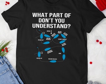 May include: Black t-shirt with white text that reads "What part of don't you understand?" and a blue diagram of sailing terms. The diagram includes terms like "wind", "beam reach", "close reach", "broad reach", "head up", "come about", "jibe", and "course heading".