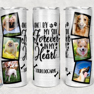 May include: White tumbler with a woodgrain background and black text that reads "Once by my side forever in my heart." The tumbler features multiple photos of dogs in black frames.