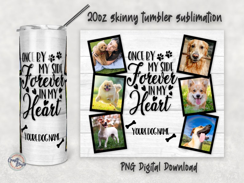 May include: A sublimation design for a 20 ounce skinny tumbler featuring a white background with black text that reads "Once by my side forever in my heart" and a paw print. The design also includes eight photos of dogs in various poses.