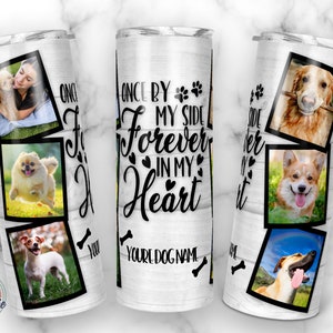 May include: White stainless steel tumbler with a wood grain pattern. The tumbler features a black paw print and the text "Once by my side forever in my heart". The tumbler also features a photo collage of dogs.