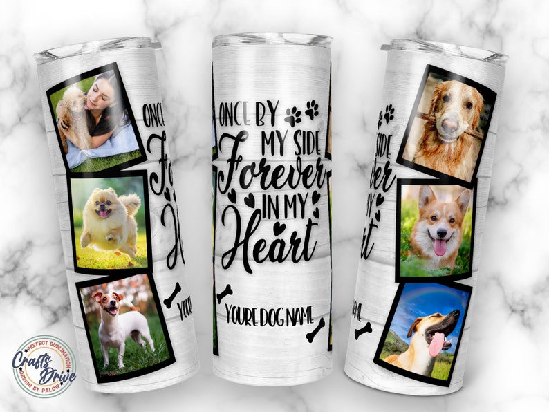 May include: White stainless steel tumbler with a wood grain pattern. The tumbler features a black paw print and the text "Once by my side forever in my heart". The tumbler also features a photo collage of dogs.