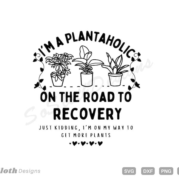 I'm A Plantaholic On the Road to Recovery Just Kidding, I'm on My Way To Get More Plants, svg png dxf Files, Instant DOWNLOAD for Cricut