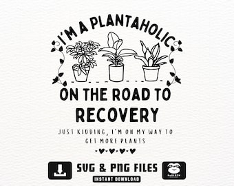 I'm A Plantaholic On the Road to Recovery Just Kidding, I'm on My Way To Get More Plants, svg png dxf Files, Instant DOWNLOAD for Cricut