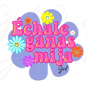 Échale ganas mija png,original creator,mija vibes,échale ganas hijita,Mexican parent sayings,dichos de mama,ponte las pilas png,sublimation