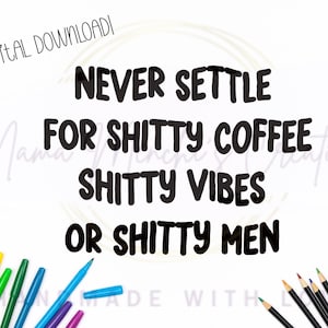 May include: A digital download graphic featuring the black text NEVER SETTLE FOR SHITTY COFFEE SHITTY VIBES OR SHITTY MEN. The design includes the text I'M A DIGITAL DOWNLOAD in the top left corner, surrounded by colorful markers and pencils.