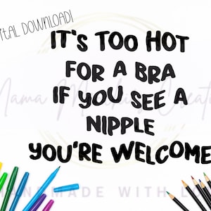 May include: A digital download with the text "It's too hot for a bra, if you see a nipple, you're welcome" in black font. The image is surrounded by colorful pens and pencils.