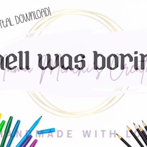 May include: A digital download graphic featuring the text 'I'M A DIGITAL DOWNLOAD!' in the top left corner and the phrase 'hell was boring' in a bold, dark, stylized font centered on a white background with colorful markers and pencils.