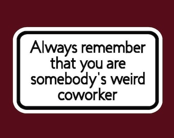Always remember that you are somebody's weird coworker sticker/decal made by funandunqiuecrafts