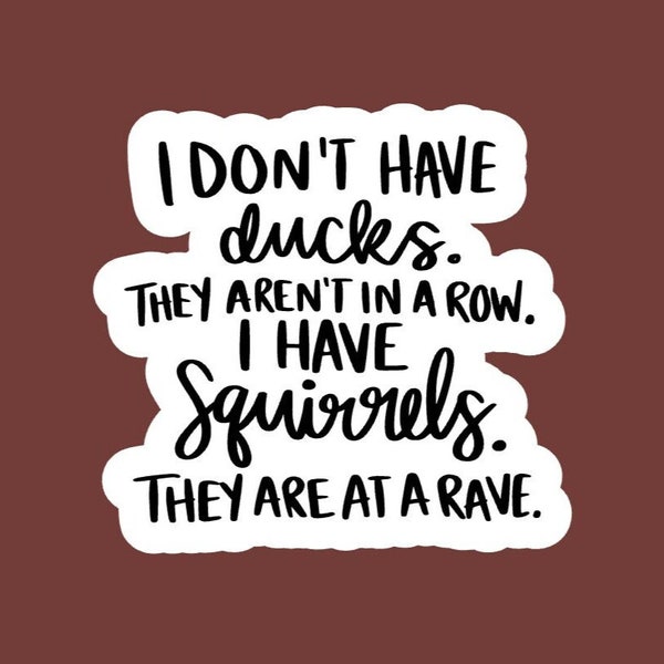 I Don’t Have Ducks. They Aren't in a Row. I Have Squirrels. They are at a Rave Sticker/decal made by funanduniquecrafts funny