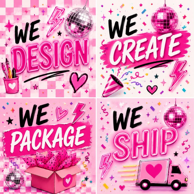 May include: A collage of four pink and white graphics with the phrases "WE DESIGN", "WE CREATE", "WE PACKAGE", and "WE SHIP". Each graphic includes a disco ball, lightning bolt, and heart. The "WE SHIP" graphic features a pink delivery truck.