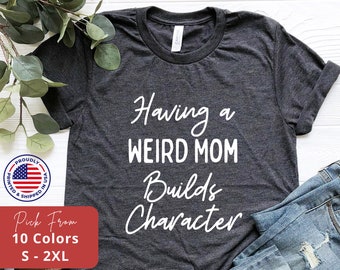 Sarcastic Humor Shirt Unisex Funny Mother/'s Day Tshirt Weird Mom Shirt Mens Gift for Her Womens Having A Weird Mom Builds Character