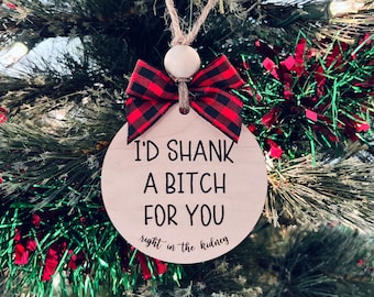 I’d Shank A Bitch For You Right In The Kidney | Funny Ornament For Friend | Gag Gift | Secret Santa | Stocking Stuffer | Funny Gift