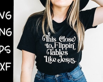 This Close To Flippin Tables Like Jesus, Like Jesus svg, This Close Svg, Flippin Tables Svg, Tables Like Jesus Svg, Jesus Svg, Sublimation