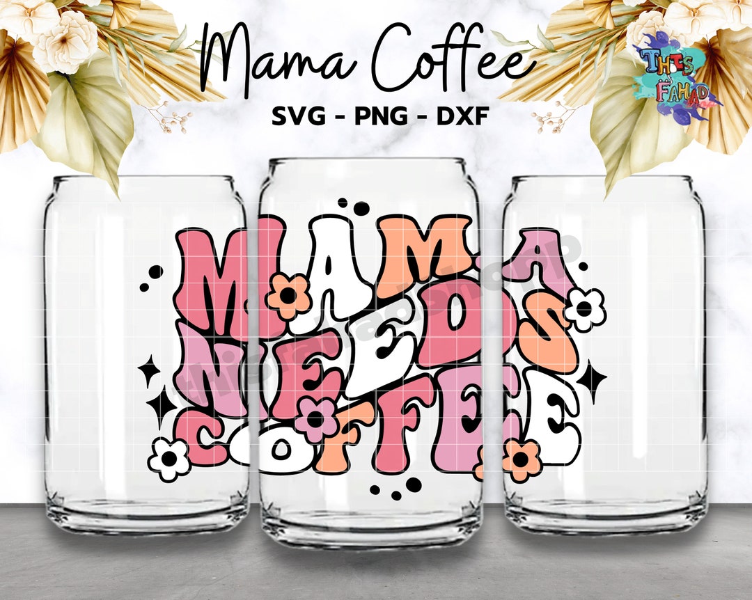 Mama Needs Coffee Can Glass Wrap Svg for Libbey 16oz Can Glass, Mother ...