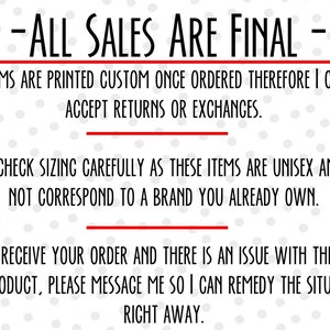 K&ouml;nnte beinhalten: Wei&szlig;er Hintergrund mit schwarzem Text, der lautet: -ALL SALES ARE FINAL- ALL ITEMS ARE PRINTED CUSTOM ONCE ORDERED THEREFORE I CANNOT ACCEPT RETURNS OR EXCHANGES. PLEASE CHECK SIZING CAREFULLY AS THESE ITEMS ARE UNISEX AND MAY NOT CORRESPOND TO A BRAND YOU ALREADY OWN. IF YOU RECEIVE YOUR ORDER AND THERE IS AN ISSUE WITH THE PRINT OR PRODUCT, PLEASE MESSAGE ME SO I CAN REMEDY THE SITUATION RIGHT AWAY. Der Text ist von einem Muster aus kleinen grauen Kreisen umgeben.