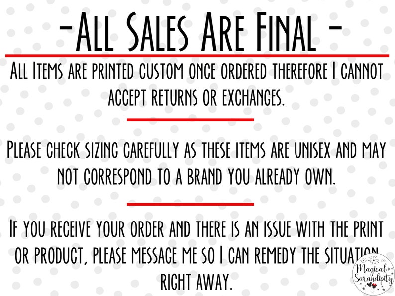 K&ouml;nnte beinhalten: Wei&szlig;er Hintergrund mit schwarzem Text, der lautet: -ALL SALES ARE FINAL- ALL ITEMS ARE PRINTED CUSTOM ONCE ORDERED THEREFORE I CANNOT ACCEPT RETURNS OR EXCHANGES. PLEASE CHECK SIZING CAREFULLY AS THESE ITEMS ARE UNISEX AND MAY NOT CORRESPOND TO A BRAND YOU ALREADY OWN. IF YOU RECEIVE YOUR ORDER AND THERE IS AN ISSUE WITH THE PRINT OR PRODUCT, PLEASE MESSAGE ME SO I CAN REMEDY THE SITUATION RIGHT AWAY. Der Text ist von einem Muster aus kleinen grauen Kreisen umgeben.