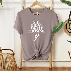 Dance Tee, She Didn&#39;t Get It From Me Shirt, Unisex T-Shirt for Dance Lovers, Funny Dance Quote Top, Dance Gift, Dance Mom Gift