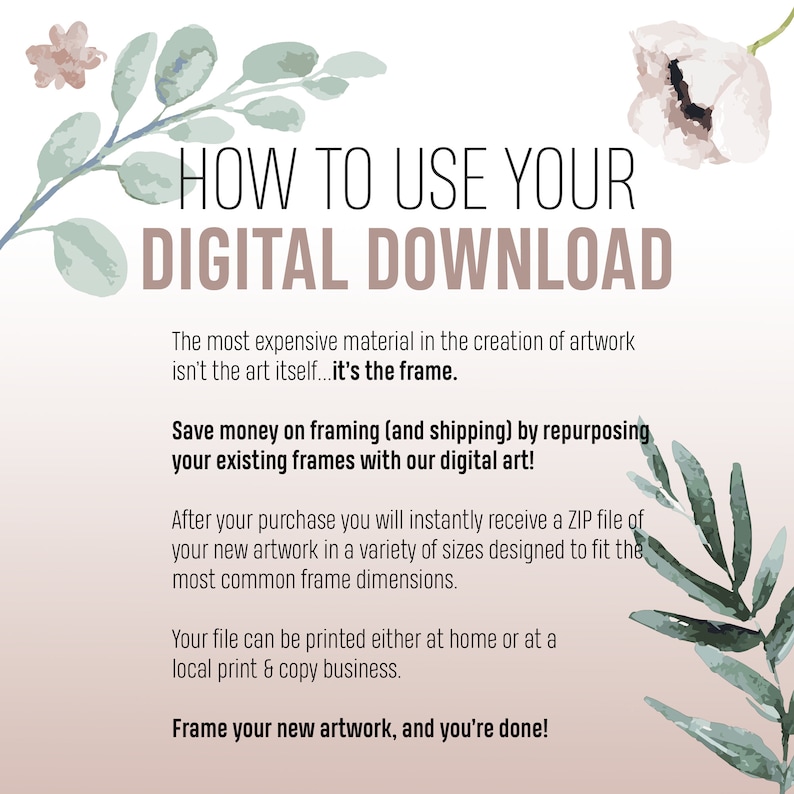 May include: A digital download graphic with text that reads "HOW TO USE YOUR DIGITAL DOWNLOAD". The text explains how to save money on framing by repurposing existing frames with digital art. Floral accents in the corners add a decorative touch.