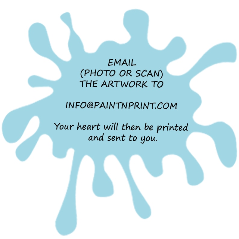 May include: A blue paint splatter with the text "EMAIL (PHOTO OR SCAN) THE ARTWORK TO INFO@PAINTNPRINT.COM Your heart will then be printed and sent to you."