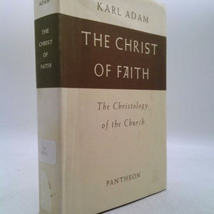 The Christ of Faith;: The Christology of the Church by Karl Adam