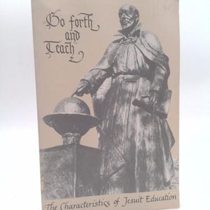 May include: A book cover with the text "Go forth and Teach" in elegant script. The cover features a grayscale illustration of a statue of a man pointing at a globe. The text "The Characteristics of Jesuit Education" is at the bottom.