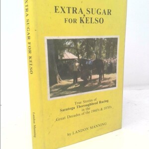 Extra Sugar for Kelso: True Stories of Saratoga Thoroughbred Racing in the Great Decades of the 1960&#39;S and 1970&#39;S by Landon Manning