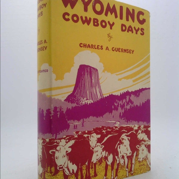 Wyoming Cowboy Days True to Life but Not Autobiographical Romantic but Not Fiction, Facts but Not History by charles arthur guernsey