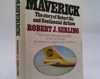 Maverick: The Story of Robert Six and Continental Airlines by Robert J Serling