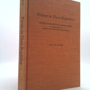 Printer in Three Republics: A Bibliography of Samuel Bangs, First Printer in Texas, and First Printer West of the Louisiana Purchase (Con...