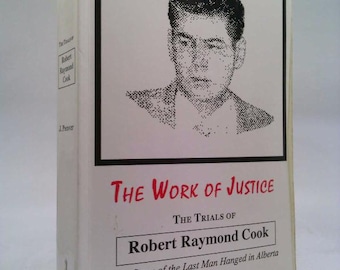 The Work of Justice; the Trials of Robert Raymond Cook; the Story of the Last Man Hanged in Alberta by J. Pecover