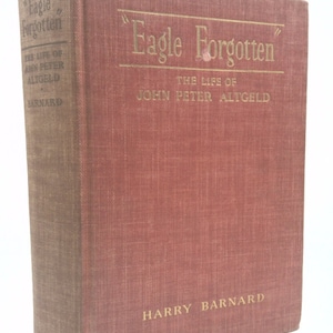 Eagle Forgotten;: The Life of John Peter Altgeld, by harry barnard