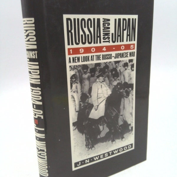 Russia Against Japan: A New Look at the Russo-Japanese War by J. N Westwood