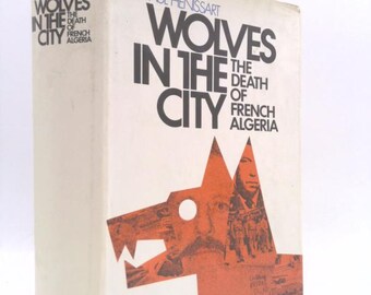 Wolves in the City: The Death of French Algeria by Paul Henissart