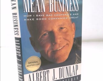 Mean Business: How I Save Bad Companies and Make Good Companies Great by Albert J. Dunlap