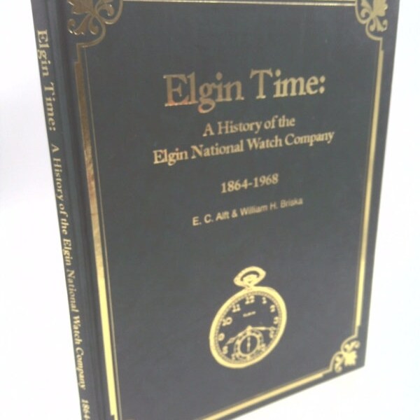 Elgin Time: A History of the Elgin National Watch Company 1864-1968 by E.C.Alft & William H. Briska