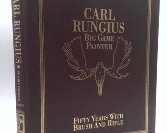 Carl Rungius Big Game Painter: Fifty Years With Brush and Rifle by William J. Schaldach