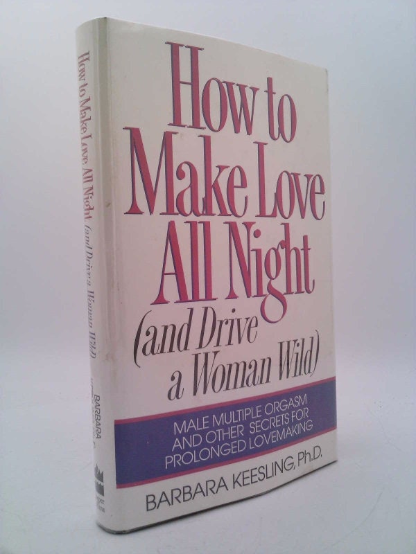 How to Make Love All Night (And Drive a Woman Wild : Male Multiple Orgasm and Other Secrets for Prolonged Lovemaking) by Barbara Keesling