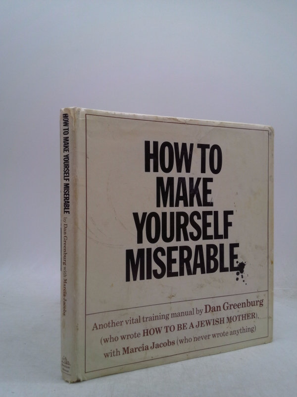 How to Make Yourself Miserable: Another Vital Training Manual by Dan Greenburg