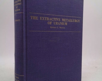 The Extractive Metallurgy of Uranium by Robert C. Merritt