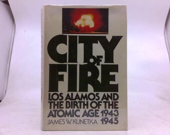 City of Fire: Los Alamos and the Birth of the Atomic Age, 1943-1945 by James W Kunetka