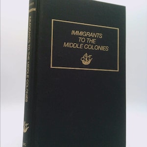 Immigrants to the Middle Colonies. A Consolidation of Ship Passenger Lists and Associated Data From the New York Genealogical and Biograp...
