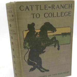 May include: An antique book titled "Cattle-Ranch to College" with a cowboy on a rearing horse illustration. The cover is a faded green with black text and a yellow, green, and brown illustration. The book is a story of the Far West.