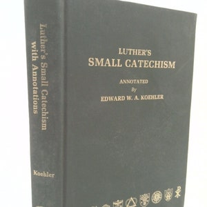 Luther&#39;s Small Catechism Annotated by Edward W.A. Koehler by Martin Luther