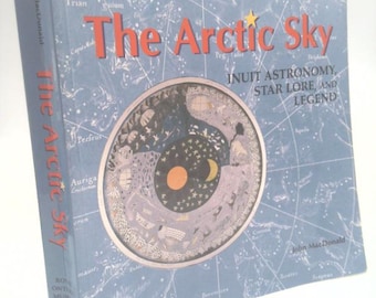 The Arctic Sky: Inuit Astronomy, Star Lore, and Legend by John MacDonald
