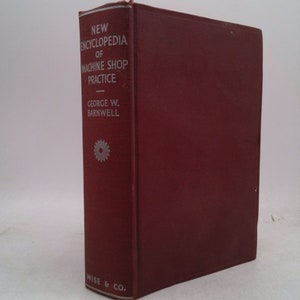 The New Encyclopedia of Machine Shop Practice: A Guide to the Principles and Practice of Machine Shop Procedure